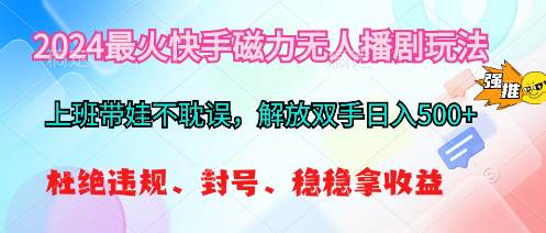 2024最火快手磁力无人播剧玩法，解放双手日入500+-淘金创客