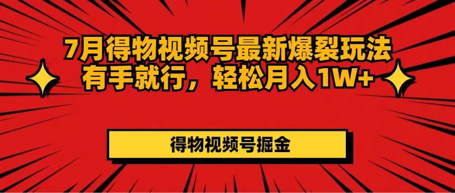 7月得物视频号最新爆裂玩法有手就行，轻松月入1W+-淘金创客