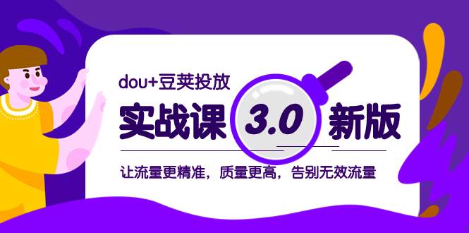 dou+豆荚投放实战课3.0新版，让流量更精准，质量更高，告别无效流量-淘金创客