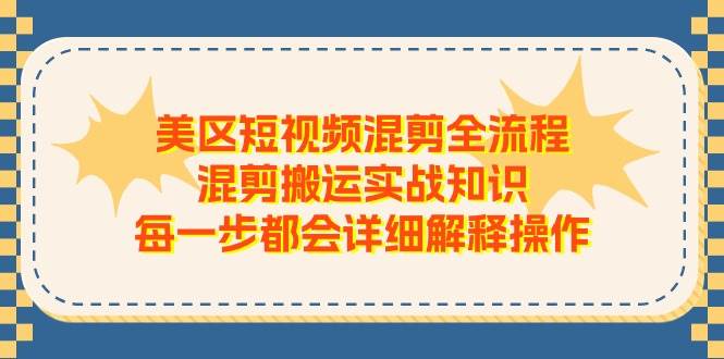 美区短视频混剪全流程，混剪搬运实战知识，每一步都会详细解释操作-淘金创客