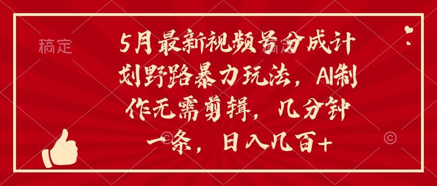 5月最新视频号分成计划野路暴力玩法，ai制作，无需剪辑。几分钟一条，…-淘金创客
