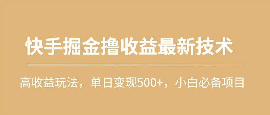 快手掘金撸收益最新技术，高收益玩法，单日变现500+，小白必备项目-淘金创客