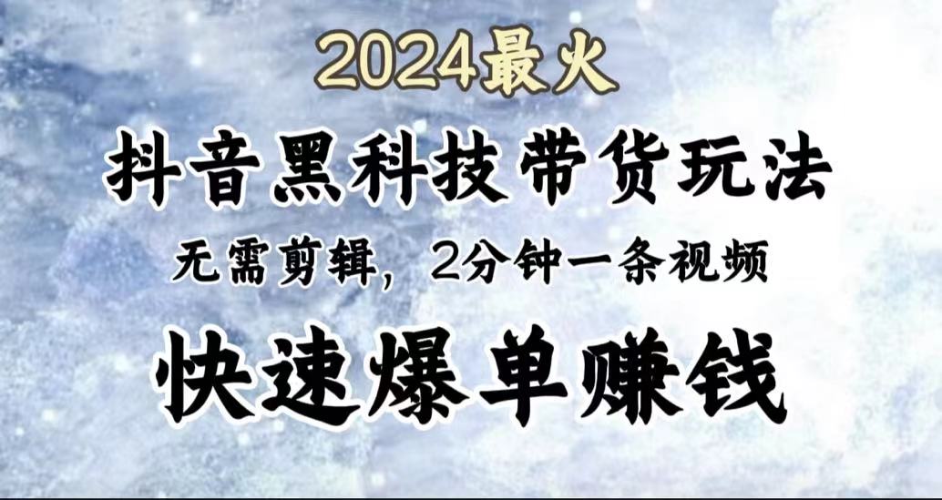 2024最火，抖音黑科技带货玩法，无需剪辑基础，2分钟一条作品，快速爆单-淘金创客