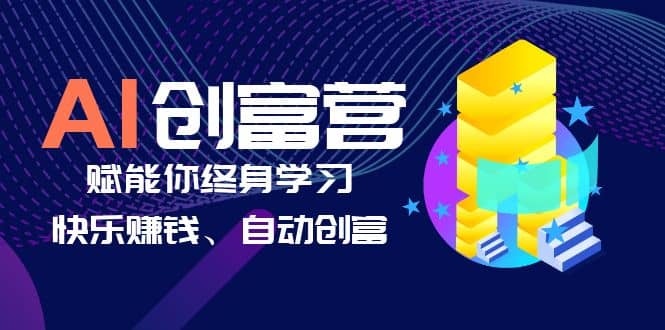 AI学习创富营-AI时代，赋能你终身学习、快乐赚钱、自动创富-淘金创客