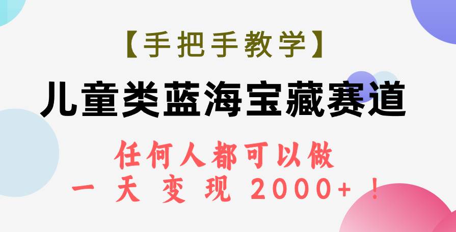 【手把手教学】儿童类蓝海宝藏赛道，任何人都可以做，一天轻松变现2000+！-淘金创客
