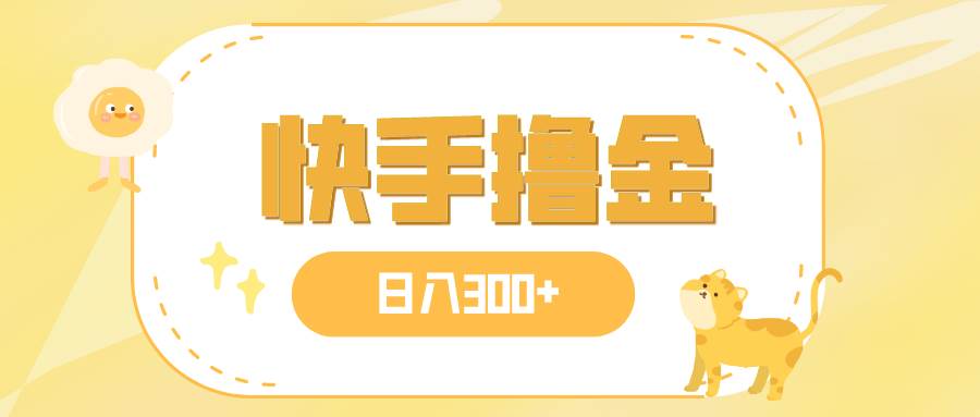 日入300+，快手撸金项目，可矩阵-淘金创客