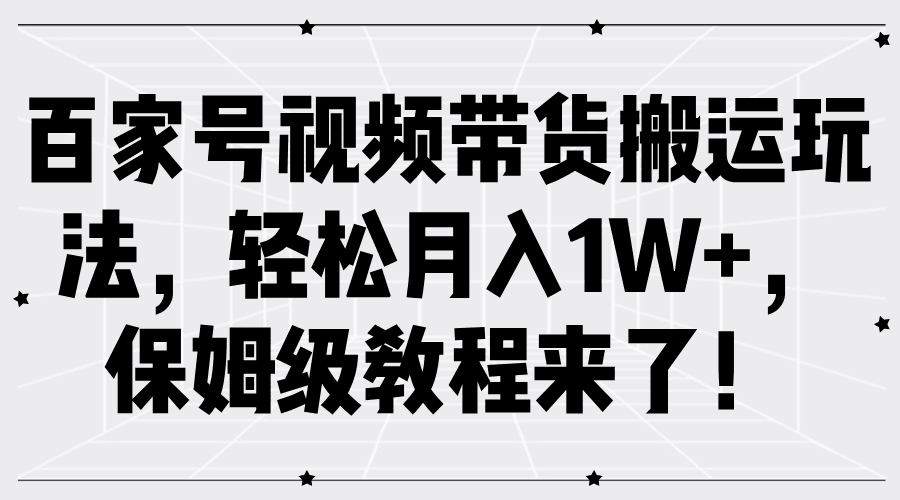 百家号视频带货搬运玩法，轻松月入1W+，保姆级教程来了！-淘金创客