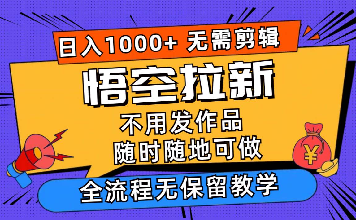 悟空拉新日入1000+无需剪辑当天上手，一部手机随时随地可做，全流程无…-淘金创客