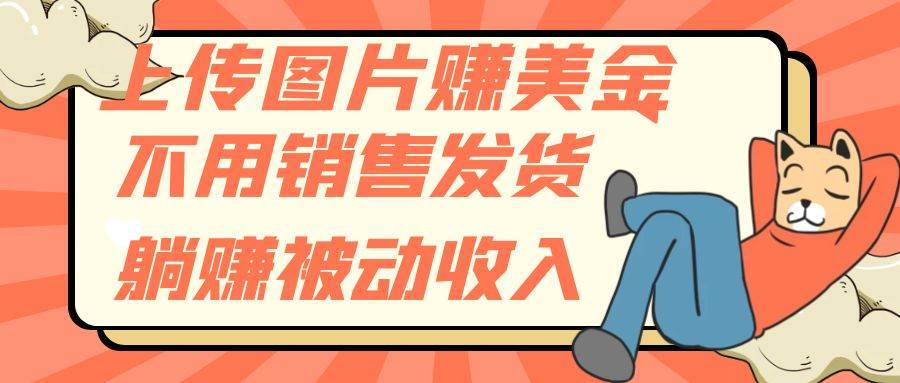 上传图片赚美金，不用销售发货躺赚被动收入-淘金创客