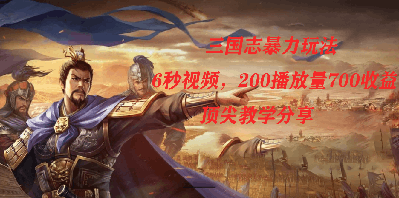 三国志暴力玩法，6秒视频，200播放量700收益，顶尖教学分享-淘金创客