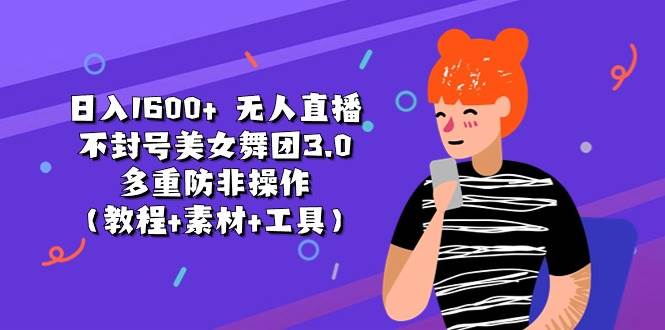 日入1600+ 无人直播不封号美女舞团3.0 多重防非操作（教程+素材+工具）-淘金创客