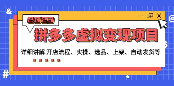 拼多多虚拟变现项目：讲解开店流程-实操-选品-上架-自动发货等(无水印)-淘金创客