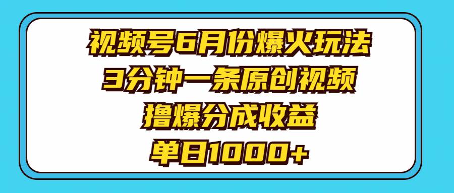视频号6月份爆火玩法，3分钟一条原创视频，撸爆分成收益，单日1000+-淘金创客