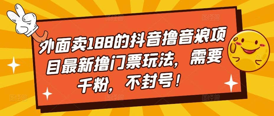 外面卖188的抖音撸音浪项目最新撸门票玩法，需要千粉，不封号-淘金创客