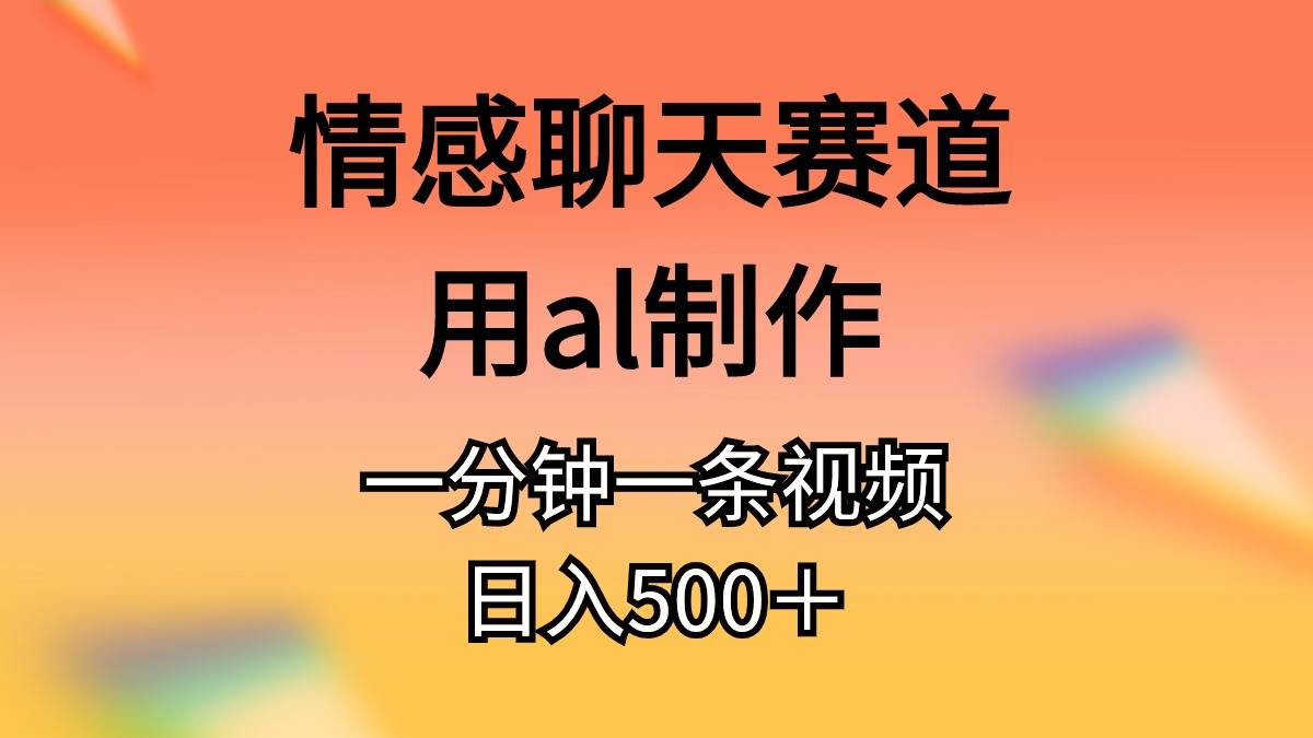 情感聊天赛道用al制作一分钟一条原创视频日入500＋-淘金创客