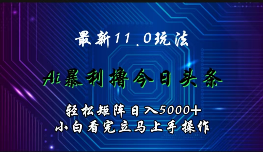 最新11.0玩法 AI辅助撸今日头条轻松实现矩阵日入5000+小白看完即可上手矩阵操作-淘金创客