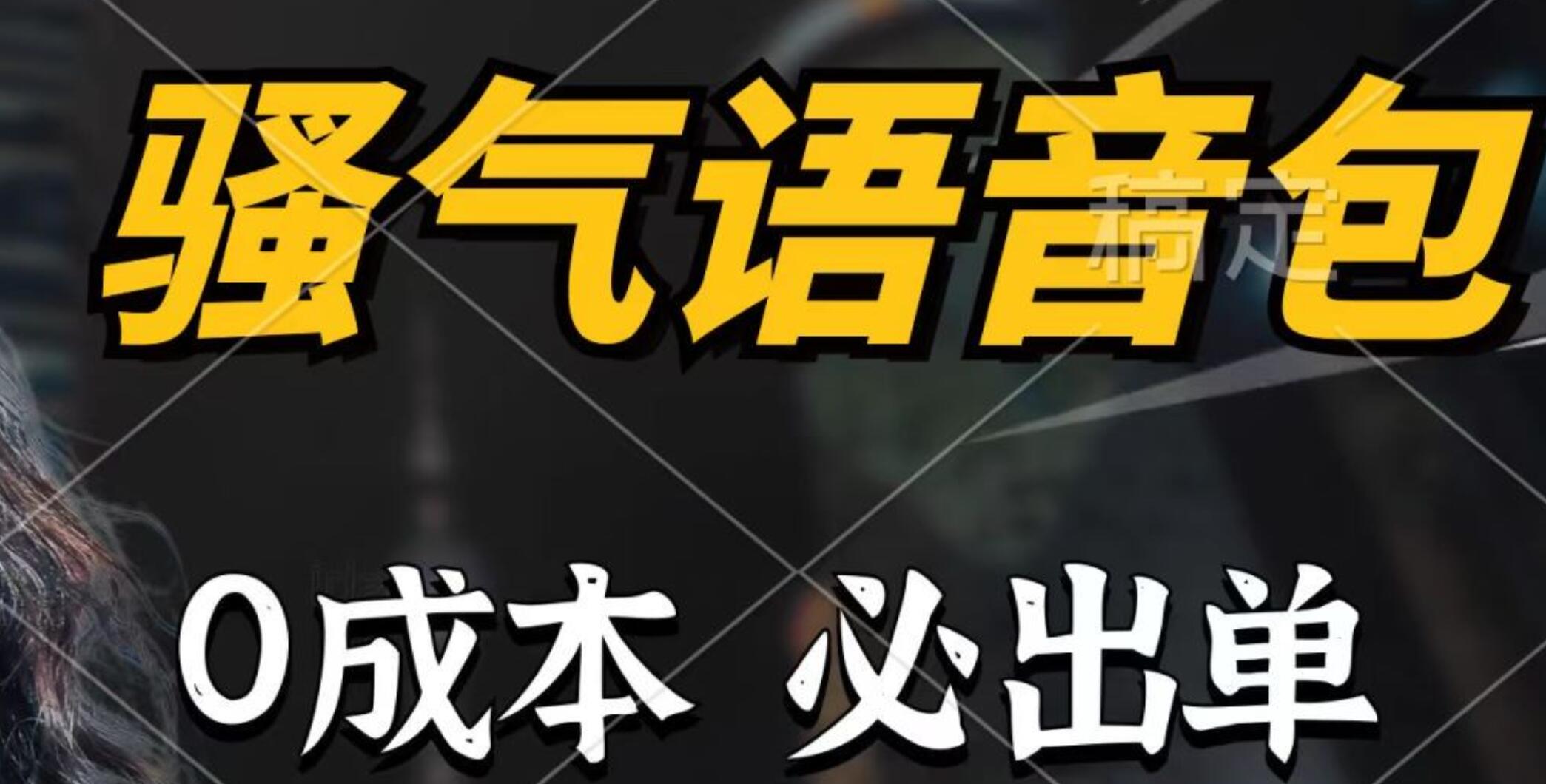 骚气语音包，0成本一天1000+，闭着眼也能出单，详细教程！-淘金创客