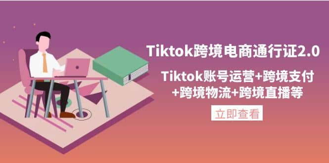 Tiktok跨境电商通行证2.0，Tiktok账号运营+跨境支付+跨境物流+跨境直播等-淘金创客