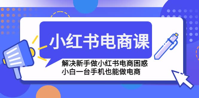 小红书电商课程，解决新手做小红书电商困惑，小白一台手机也能做电商-淘金创客