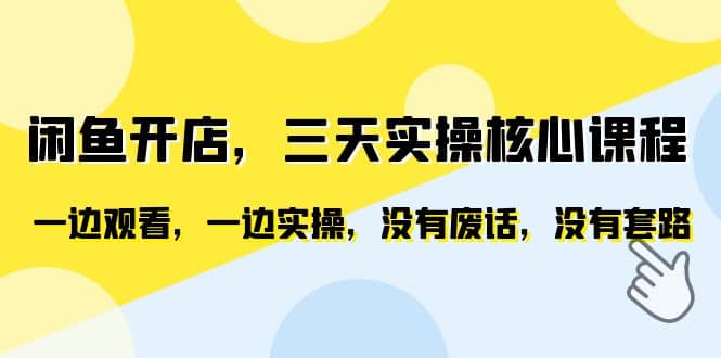 闲鱼开店，三天实操核心课程，一边观看，一边实操，没有废话，没有套路-淘金创客