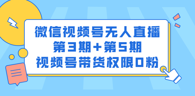 微信视频号无人直播第3期+第5期，视频号带货权限0粉价值1180元-淘金创客