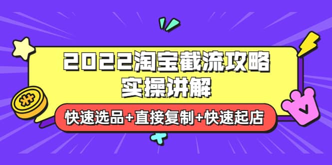 2022淘宝截流攻略实操讲解：快速选品+直接复制+快速起店-淘金创客