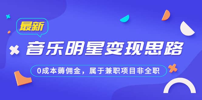 某公众号付费文章《音乐明星变现思路，0成本薅佣金，属于兼职项目非全职》-淘金创客