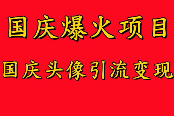 国庆爆火风口项目——国庆头像引流变现，零门槛高收益，小白也能起飞-淘金创客