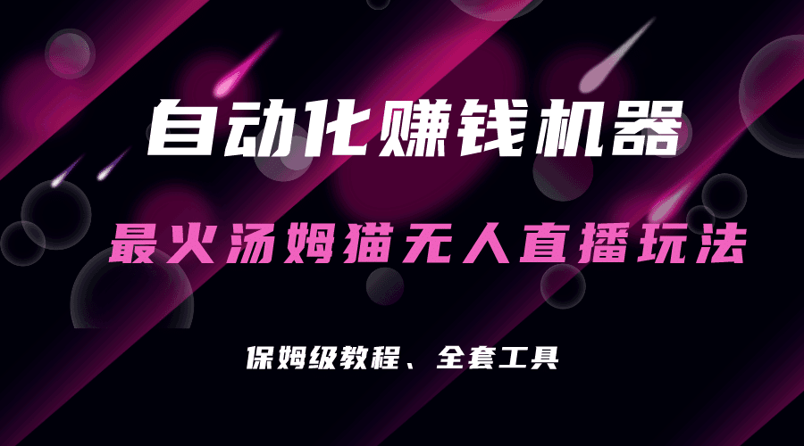 自动化赚钱机器，汤姆猫无人直播玩法，每日躺赚3位数-淘金创客