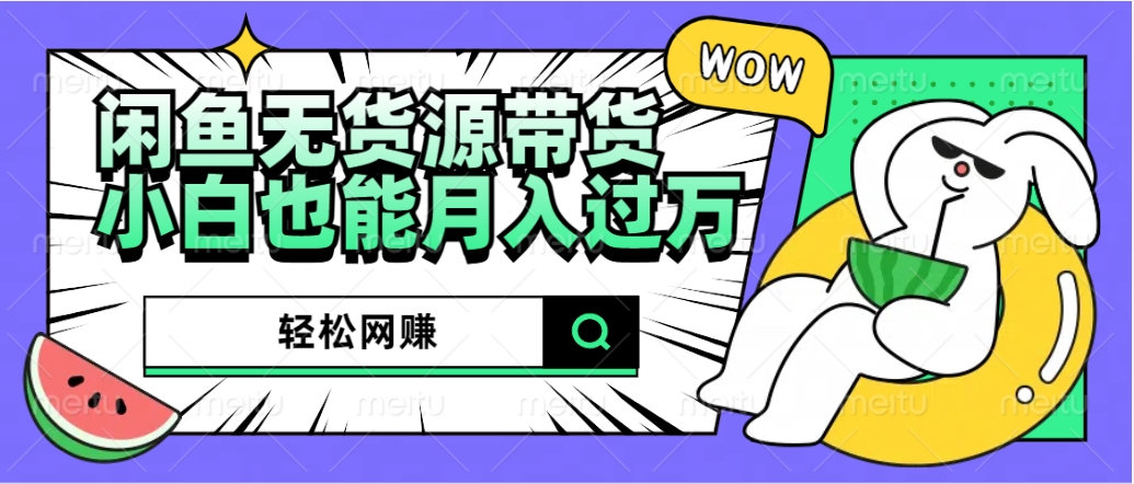 闲鱼无货源带货：轻松网赚，小白也能月入过万的秘密武器-淘金创客