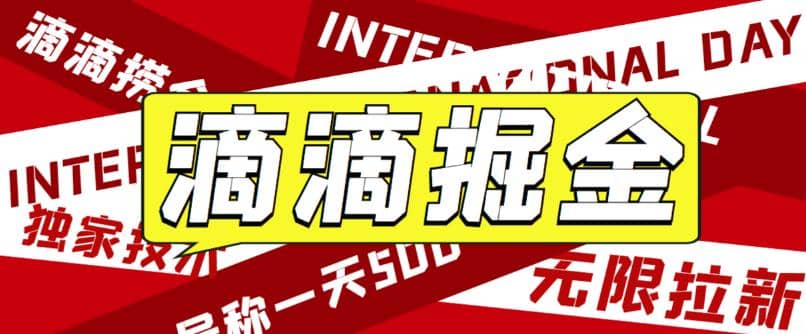 外面卖888很火的滴滴掘金项目 号称一天收益500+【详细文字步骤+教学视频】-淘金创客