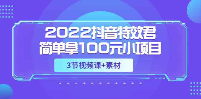 2022抖音特效君简单拿100元小项目，可深耕赚更多（3节视频课+素材）-淘金创客