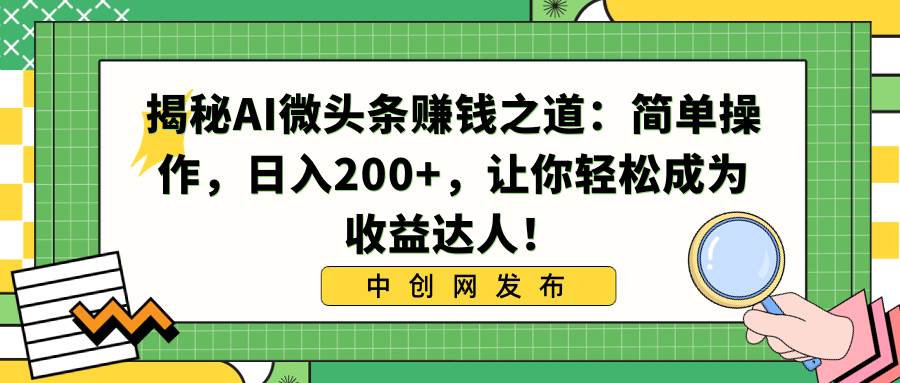 揭秘AI微头条赚钱之道：简单操作，日入200+，让你轻松成为收益达人！-淘金创客