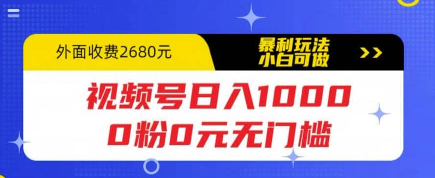 视频号日入1000，0粉0元无门槛，暴利玩法，小白可做，拆解教程-淘金创客