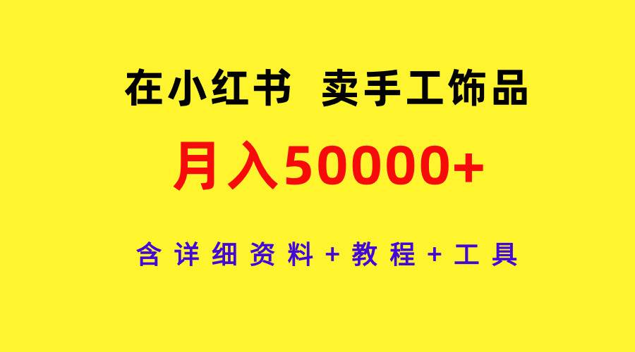 在小红书卖手工饰品，月入50000+，含详细资料+教程+工具-淘金创客