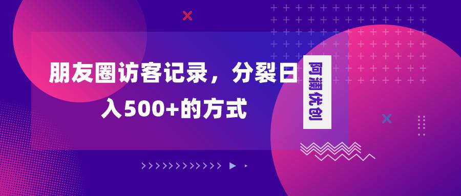 朋友圈访客记录，分裂日入500+，变现加分裂-淘金创客
