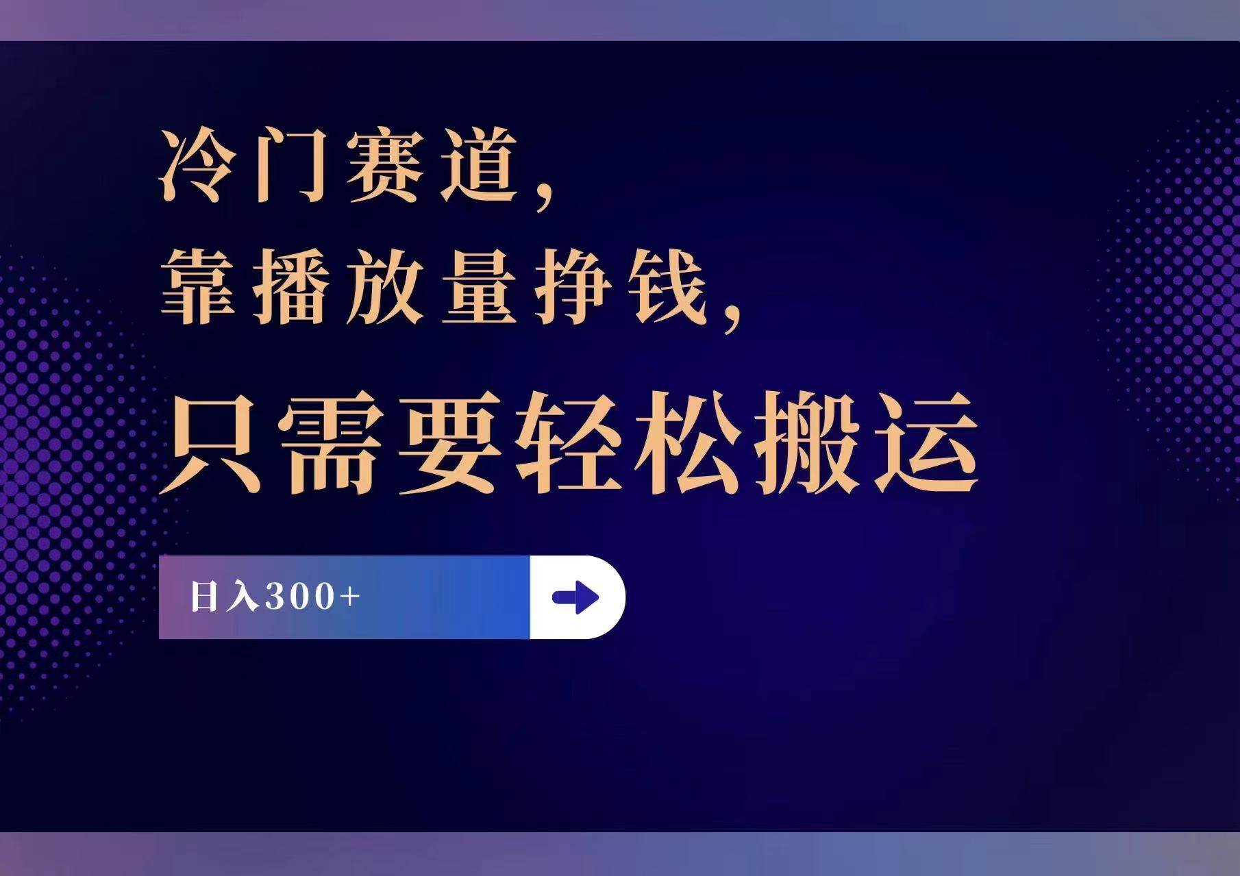 冷门赛道，靠播放量挣钱，只需要轻松搬运，日赚300+-淘金创客