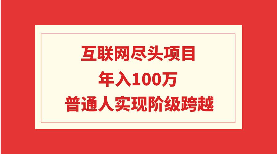 互联网尽头项目：年入100W，普通人实现阶级跨越-淘金创客