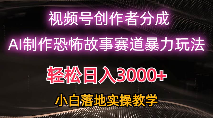 日入3000+，视频号AI恐怖故事赛道暴力玩法，轻松过原创，小白也能轻松上手-淘金创客
