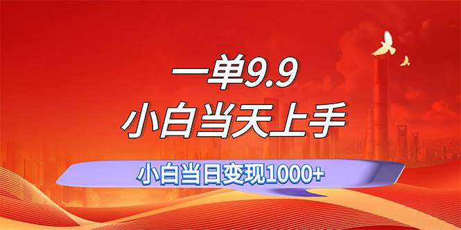 一单9.9，一天轻松上百单，不挑人，小白当天上手，一分钟一条作品-淘金创客