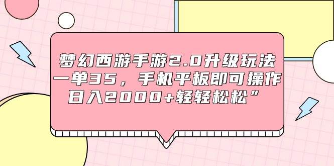 梦幻西游手游2.0升级玩法，一单35，手机平板即可操作，日入2000+轻轻松松”-淘金创客