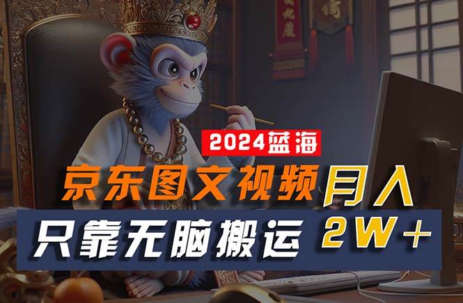 2024最新蓝海项目，只靠无脑搬运，不需要剪辑，有手就会，京东图文视频…-淘金创客