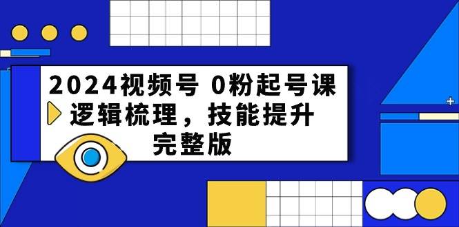 2024视频号 0粉起号课，逻辑梳理，技能提升，完整版-淘金创客