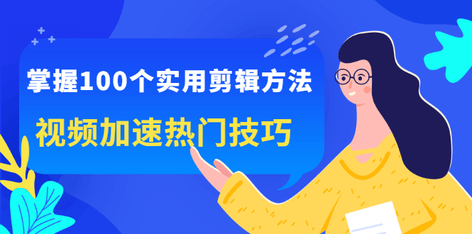 掌握100个实用剪辑方法，让你的视频加速热门，价值999元-淘金创客