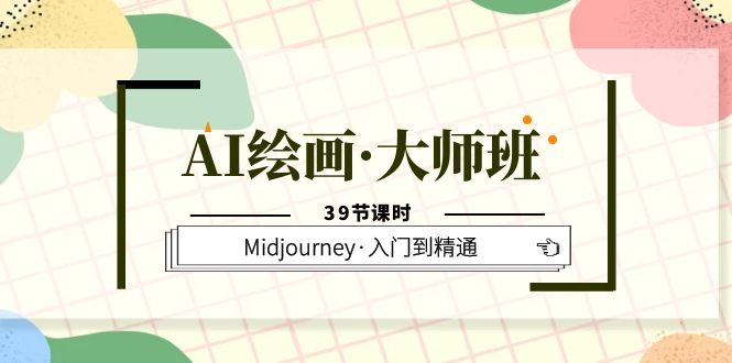 AI绘画·大师班，Midjourney·入门到精通（39节课时）-淘金创客