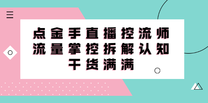 直播控流师线上课，流量掌控拆解认知，干货满满-淘金创客