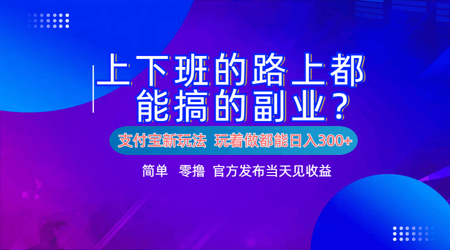 支付宝新项目！上下班的路上都能搞米的副业！简单日入300+-淘金创客