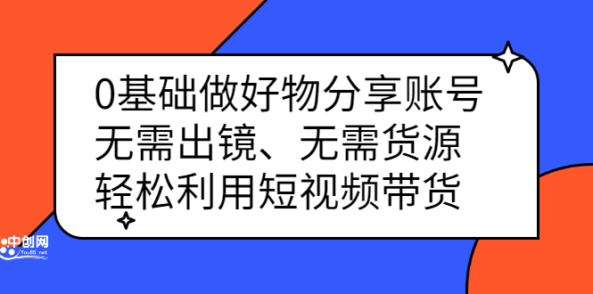 0基础做好物分享账号：无需出镜、无需货源，轻松利用短视频带货-淘金创客