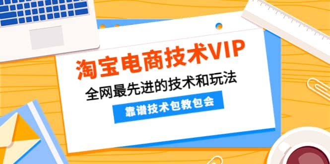 淘宝电商技术VIP，全网最先进的技术和玩法，靠谱技术包教包会，价值1599元-淘金创客