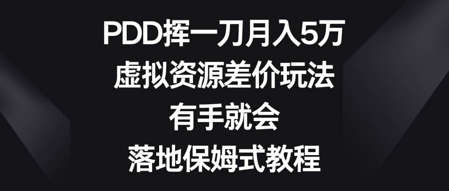 PDD挥一刀月入5万，虚拟资源差价玩法，有手就会，落地保姆式教程-淘金创客